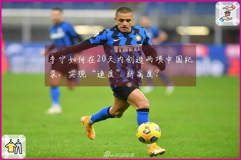 李宁如何在20天内创造两项中国纪录，实现“速度”新高度？