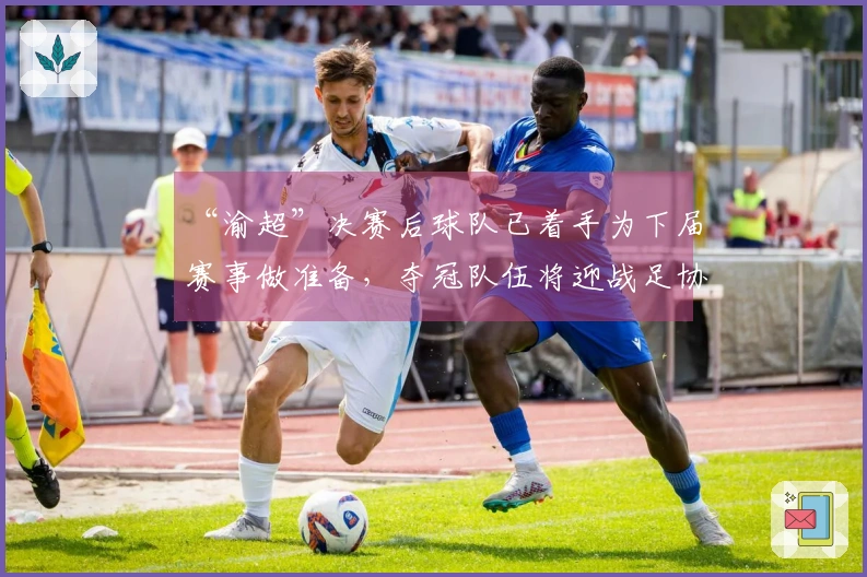 “渝超”决赛后球队已着手为下届赛事做准备，夺冠队伍将迎战足协杯主场之战