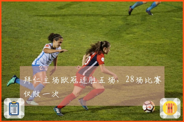 拜仁主场欧冠连胜五场，28场比赛仅败一次