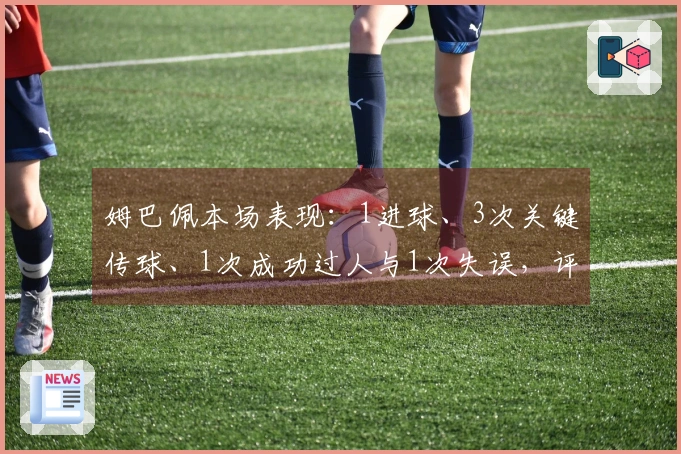 姆巴佩本场表现：1进球、3次关键传球、1次成功过人与1次失误，评分8.4