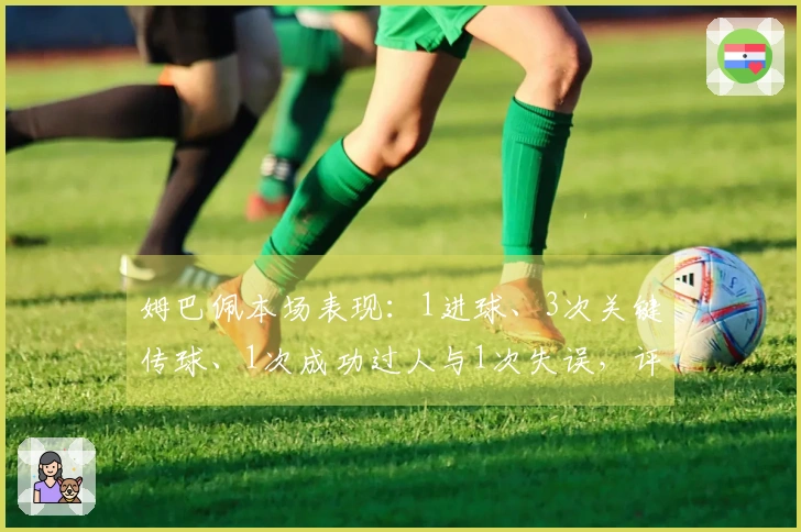 姆巴佩本场表现：1进球、3次关键传球、1次成功过人与1次失误，评分8.4