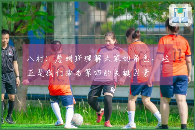 八村：詹姆斯理解大家的角色，这正是我们排名第四的关键因素