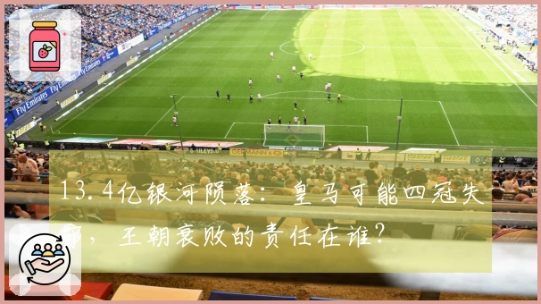 13.4亿银河陨落：皇马可能四冠失守，王朝衰败的责任在谁？
