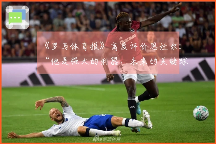 《罗马体育报》高度评价恩杜尔：“他是强大的利器，未来的关键球员之一”