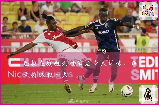 巴黎在战胜利物浦后今天训练，明天将休假一天