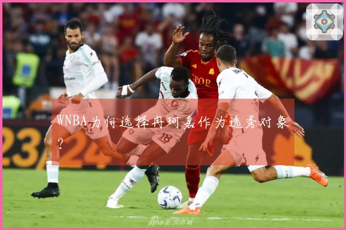 WNBA为何选择冉珂嘉作为选秀对象？