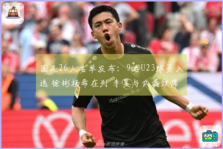 国足26人名单发布：9名U23球员入选 徐彬杨希在列 李昊与武磊缺席