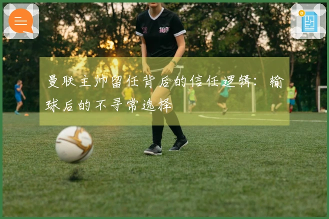 曼联主帅留任背后的信任逻辑：输球后的不寻常选择