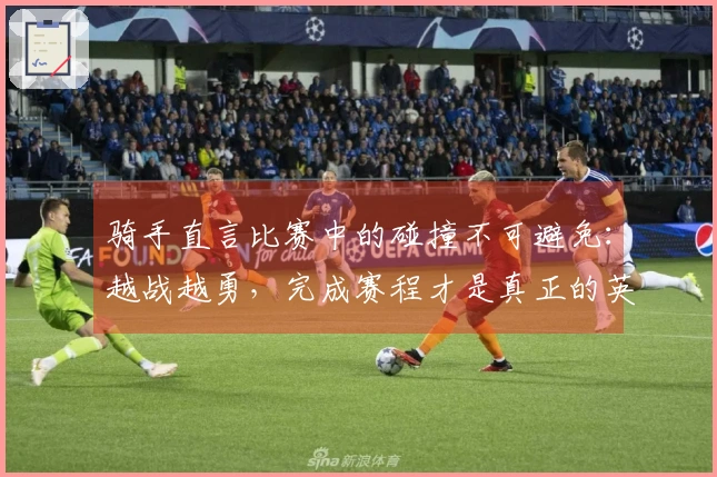 骑手直言比赛中的碰撞不可避免：越战越勇，完成赛程才是真正的英雄